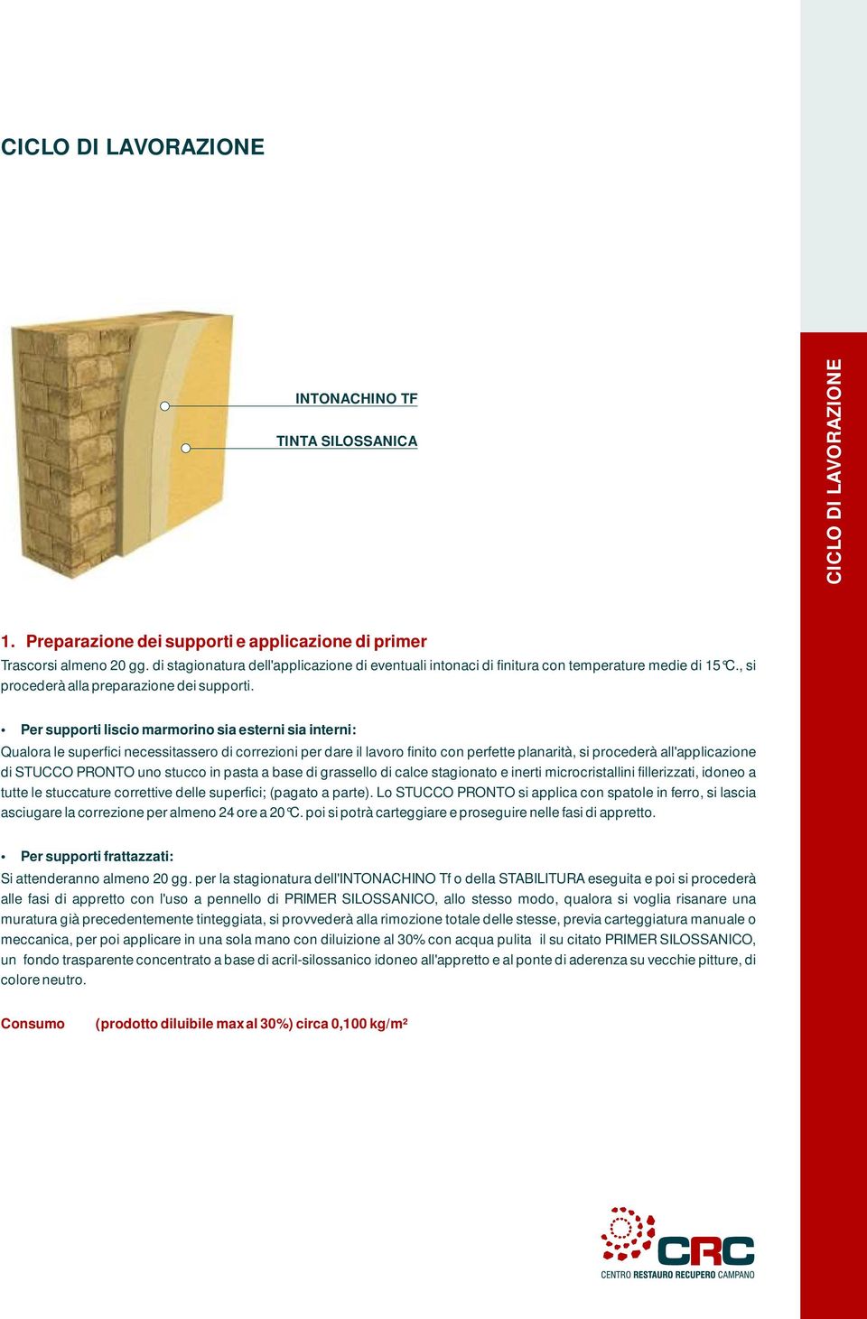 Per supporti liscio marmorino sia esterni sia interni: Qualora le superfici necessitassero di correzioni per dare il lavoro finito con perfette planarità, si procederà all'applicazione di STUCCO