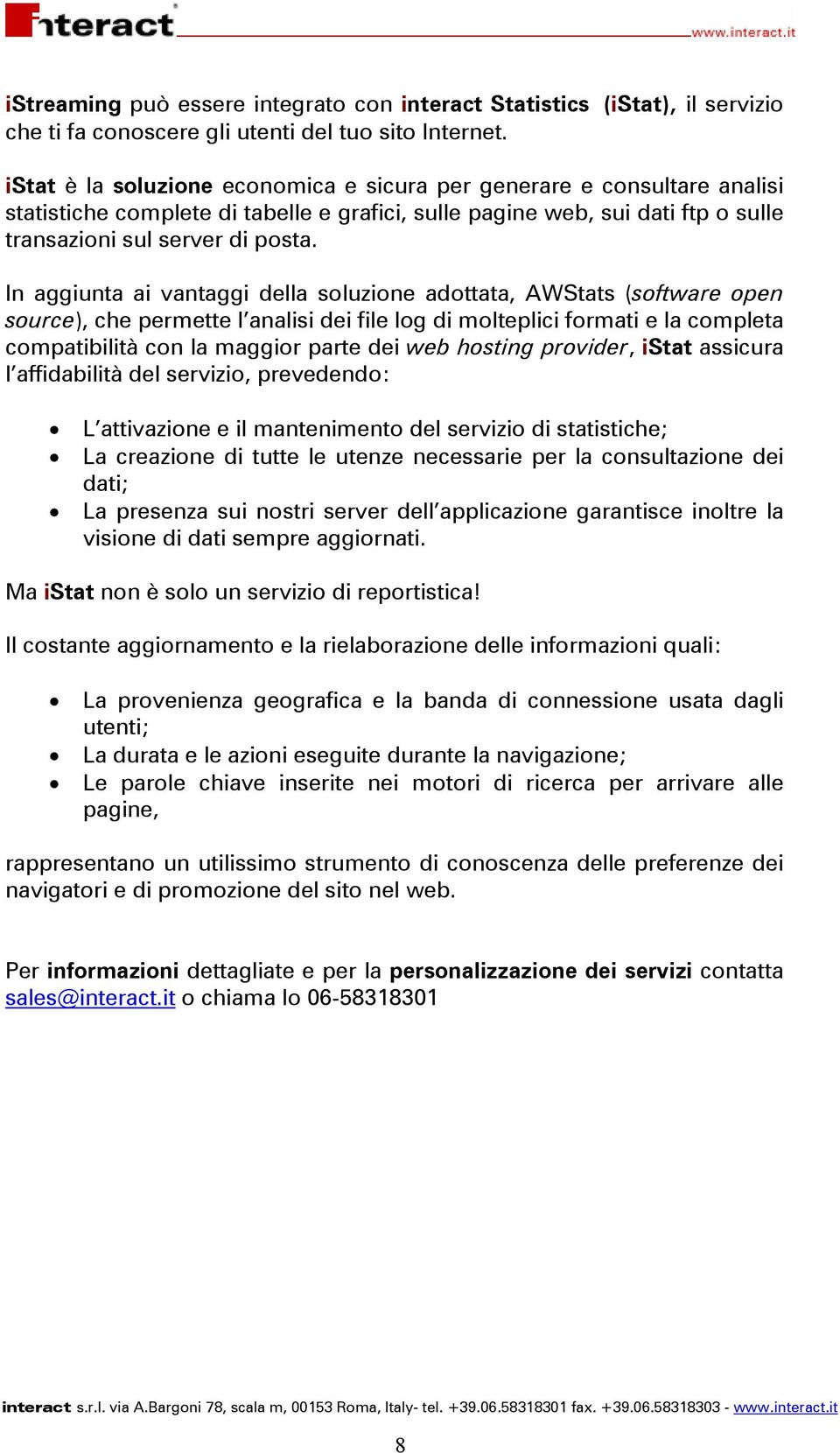 In aggiunta ai vantaggi della soluzione adottata, AWStats (software open source), che permette l analisi dei file log di molteplici formati e la completa compatibilità con la maggior parte dei web