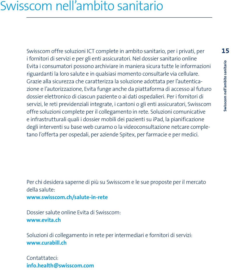 Grazie alla sicurezza che caratterizza la soluzione adottata per l autenticazione e l autorizzazione, Evita funge anche da piattaforma di accesso al futuro dossier elettronico di ciascun paziente o