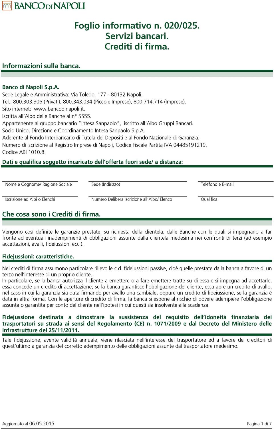 Appartenente al gruppo bancario Intesa Sanpaolo, iscritto all Albo Gruppi Bancari. Socio Unico, Direzione e Coordinamento Intesa Sanpaolo S.p.A. Aderente al Fondo Interbancario di Tutela dei Depositi e al Fondo Nazionale di Garanzia.