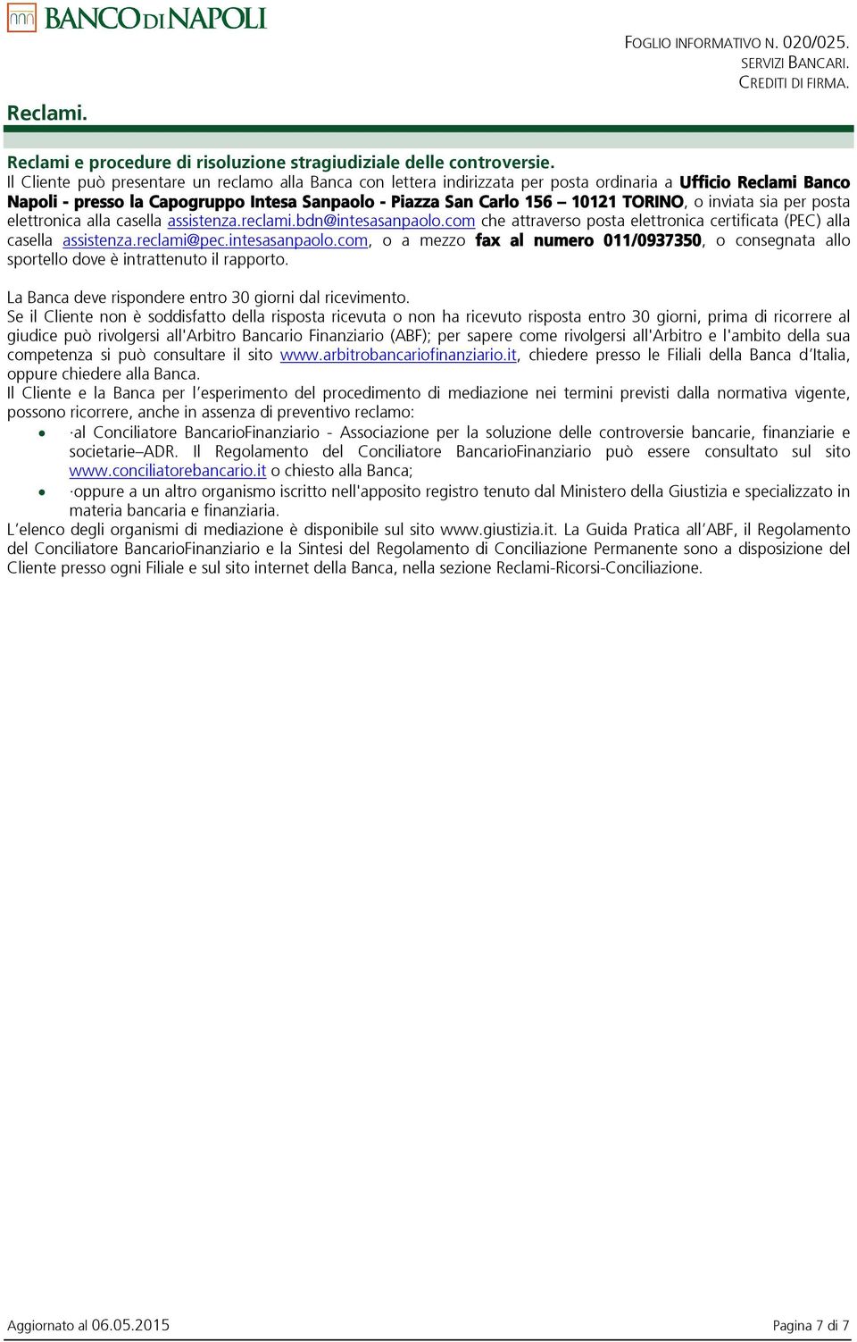 o inviata sia per posta elettronica alla casella assistenza.reclami.bdn@intesasanpaolo.com che attraverso posta elettronica certificata (PEC) alla casella assistenza.reclami@pec.intesasanpaolo.com, o a mezzo fax al numero 011/0937350, o consegnata allo sportello dove è intrattenuto il rapporto.