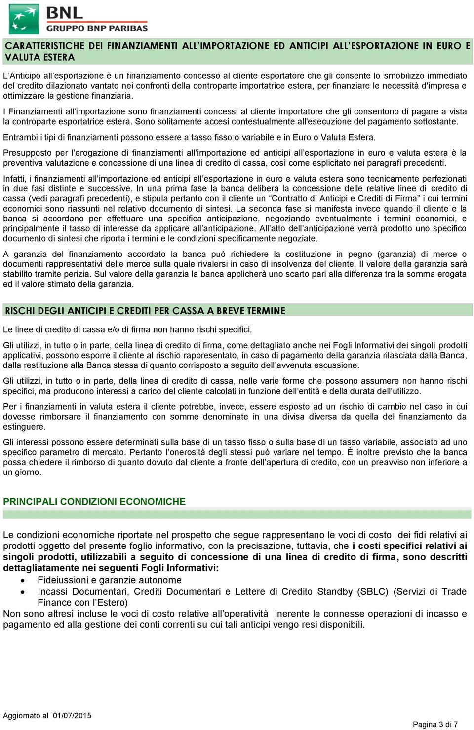 I Finanziamenti all importazione sono finanziamenti concessi al cliente importatore che gli consentono di pagare a vista la controparte esportatrice estera.