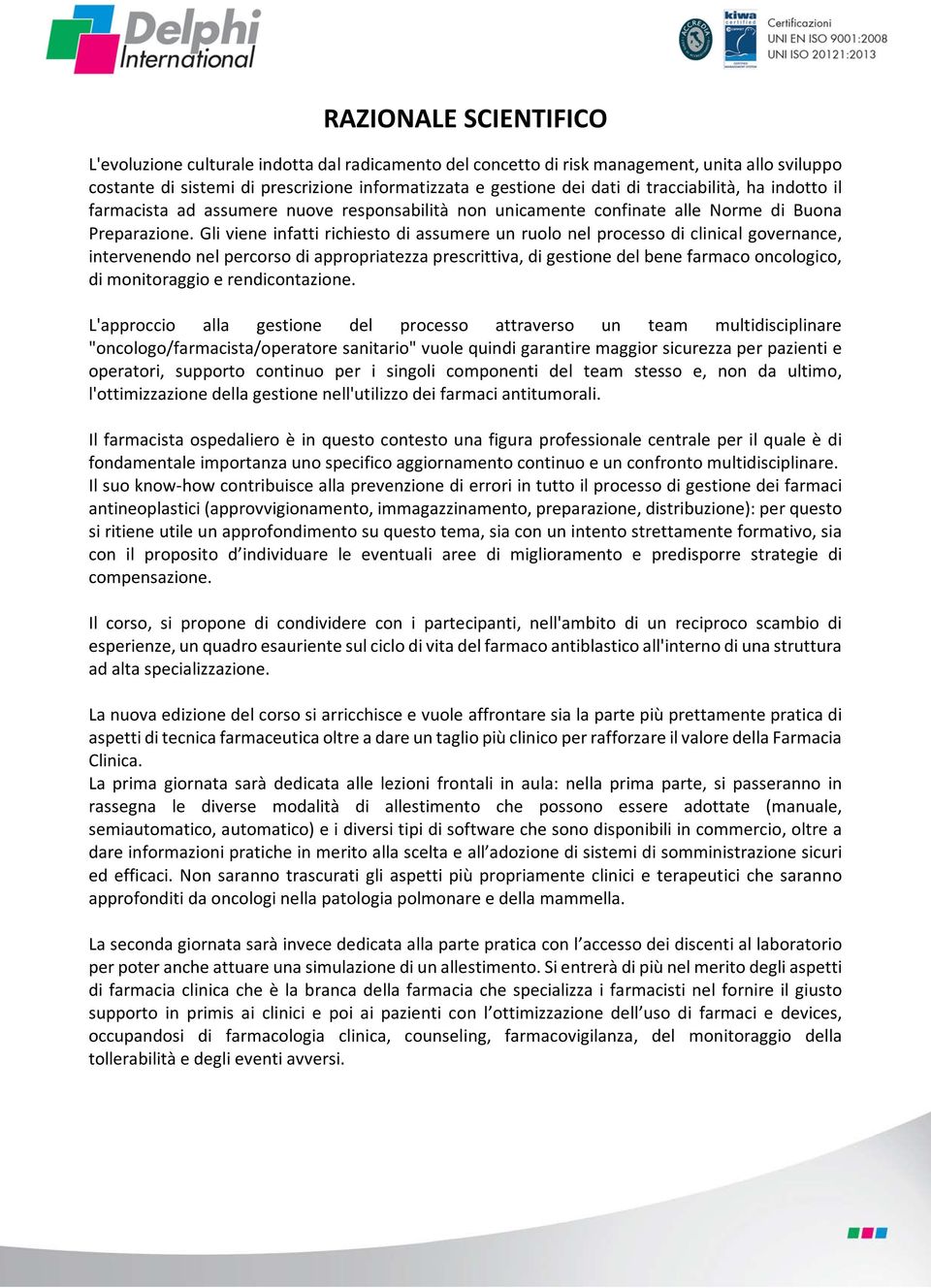 Gli viene infatti richiesto di assumere un ruolo nel processo di clinical governance, intervenendo nel percorso di appropriatezza prescrittiva, di gestione del bene farmaco oncologico, di