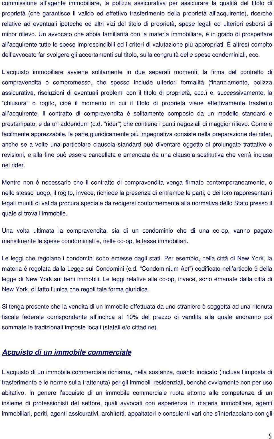 Un avvocato che abbia familiarità con la materia immobiliare, é in grado di prospettare all acquirente tutte le spese imprescindibili ed i criteri di valutazione più appropriati.