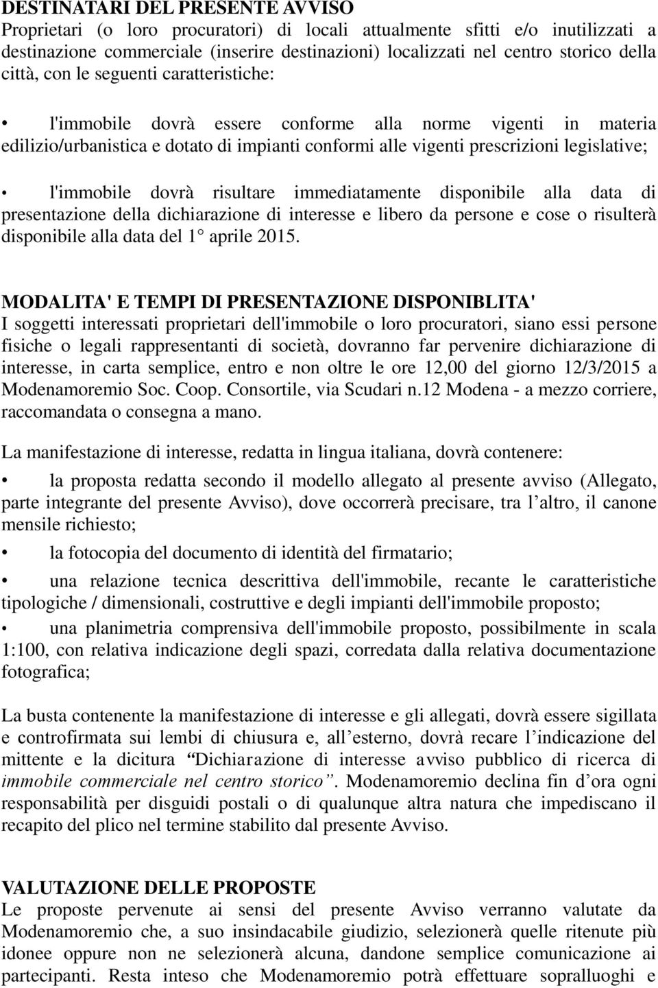 l'immobile dovrà risultare immediatamente disponibile alla data di presentazione della dichiarazione di interesse e libero da persone e cose o risulterà disponibile alla data del 1 aprile 2015.