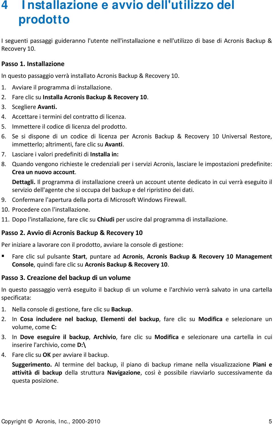 4. Accettare i termini del contratto di licenza. 5. Immettere il codice di licenza del prodotto. 6.