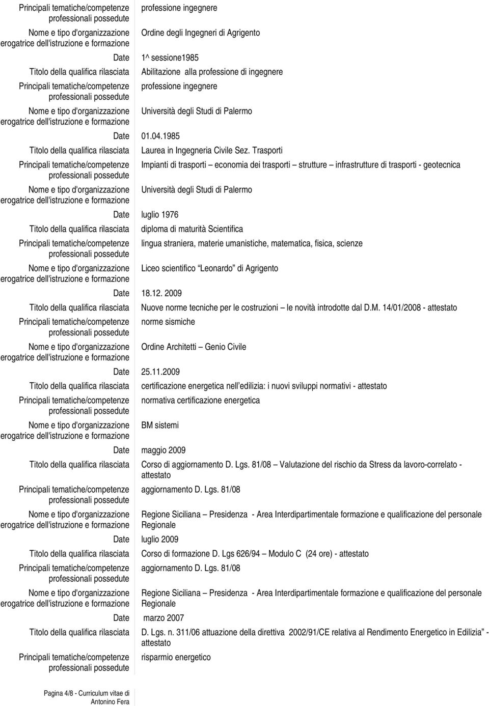 Trasporti Impianti di trasporti economia dei trasporti strutture infrastrutture di trasporti - geotecnica Università degli Studi di Palermo Date luglio 1976 diploma di maturità Scientifica lingua