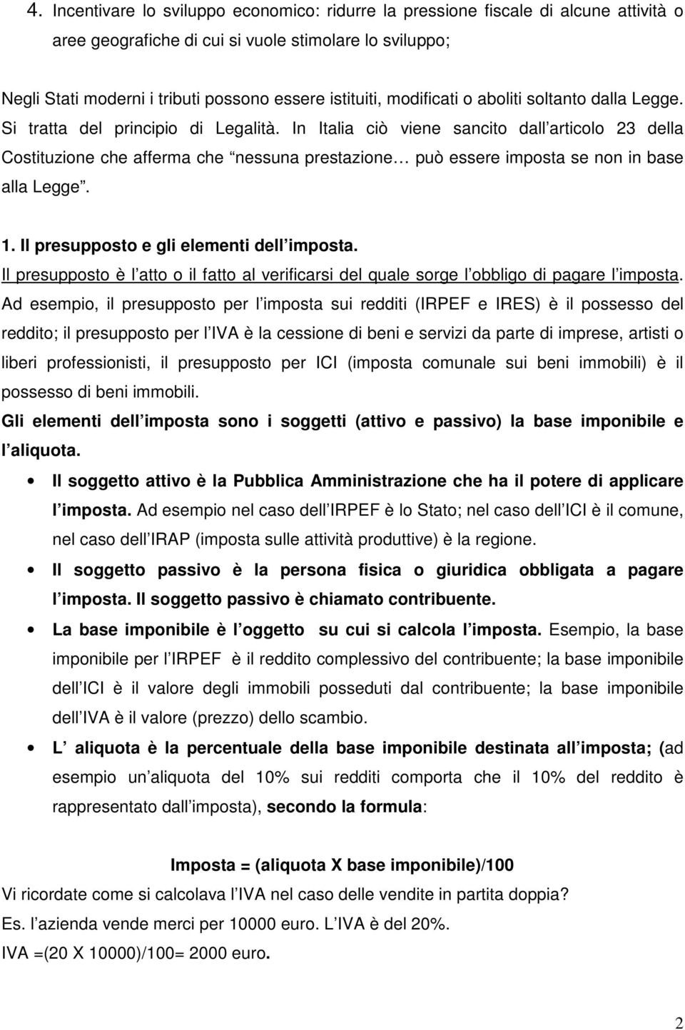 In Italia ciò viene sancito dall articolo 23 della Costituzione che afferma che nessuna prestazione può essere imposta se non in base alla Legge. 1. Il presupposto e gli elementi dell imposta.