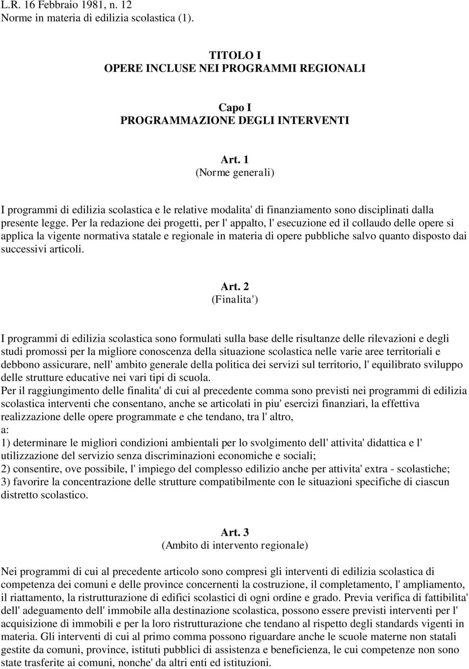 Per la redazione dei progetti, per l' appalto, l' esecuzione ed il collaudo delle opere si applica la vigente normativa statale e regionale in materia di opere pubbliche salvo quanto disposto dai