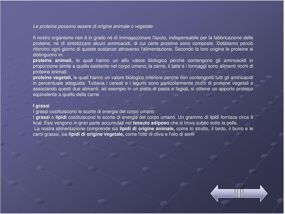 Secondo la loro origine le proteine si distinguono in: proteine animali, le quali hanno un alto valore biologico perché contengono gli aminoacidi in proporzione simile a quella esistente nel corpo