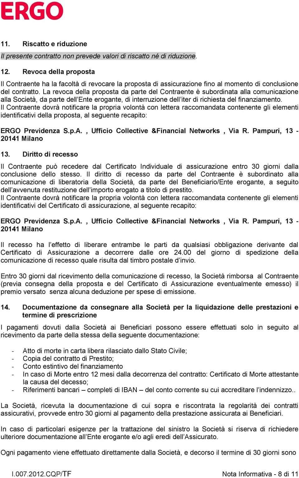 La revoca della proposta da parte del Contraente è subordinata alla comunicazione alla Società, da parte dell Ente erogante, di interruzione dell iter di richiesta del finanziamento.