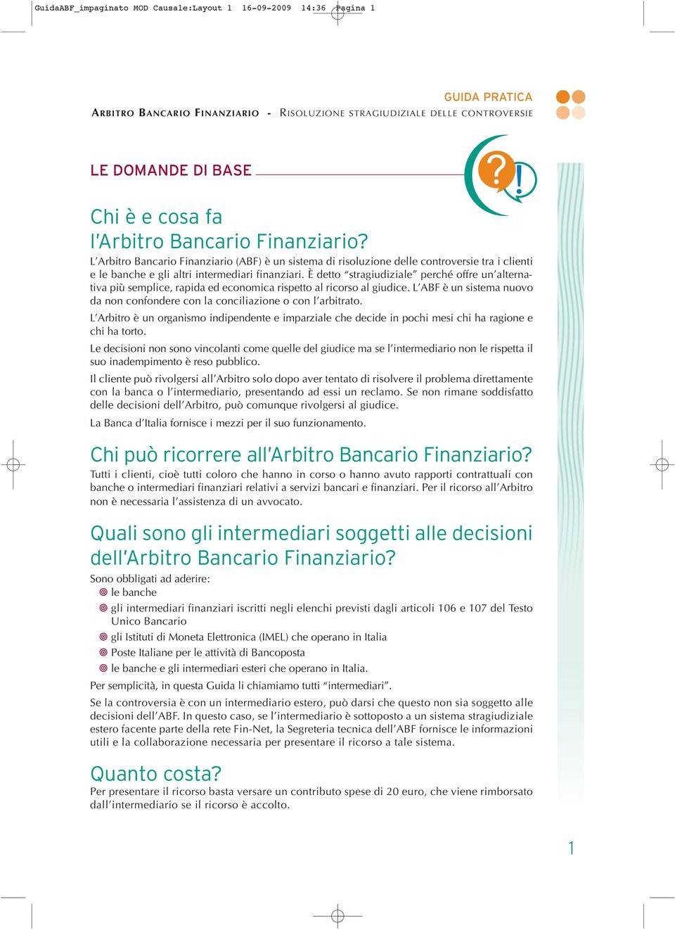 È detto stragiudiziale perché offre un alternativa più semplice, rapida ed economica rispetto al ricorso al giudice. L ABF è un sistema nuovo da non confondere con la conciliazione o con l arbitrato.