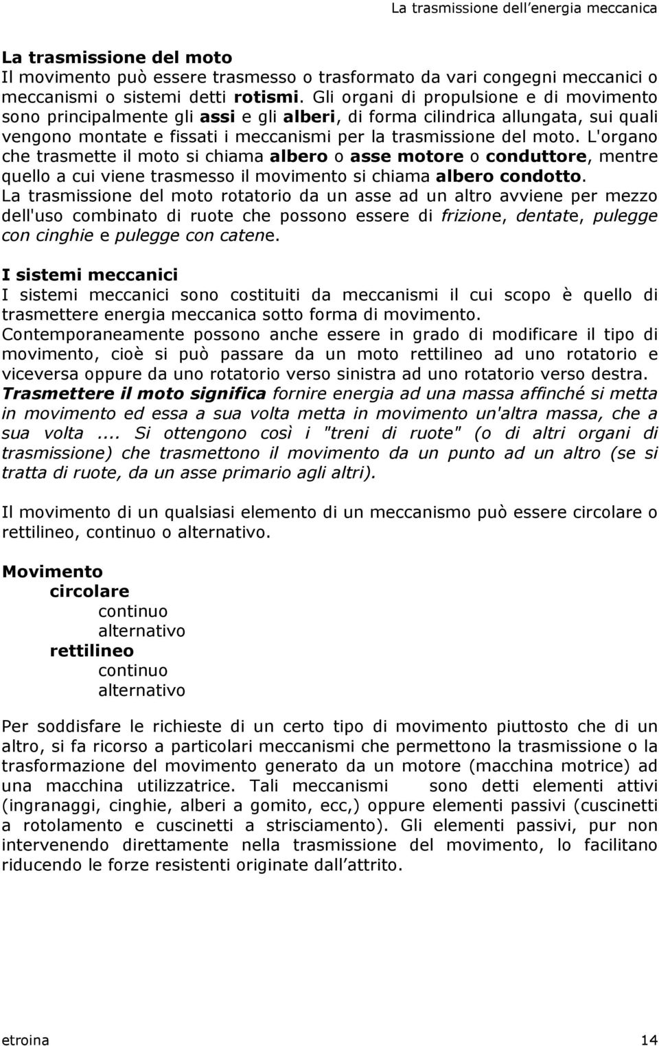 L'organo che trasmette il moto si chiama albero o asse motore o conduttore, mentre quello a cui viene trasmesso il movimento si chiama albero condotto.