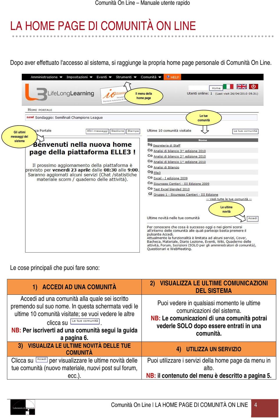 iscritto premendo sul suo nome. In questa schermata vedi le ultime 10 comunità visitate; se vuoi vedere le altre clicca su. NB: Per iscriverti ad una comunità segui la guida a pagina 6.