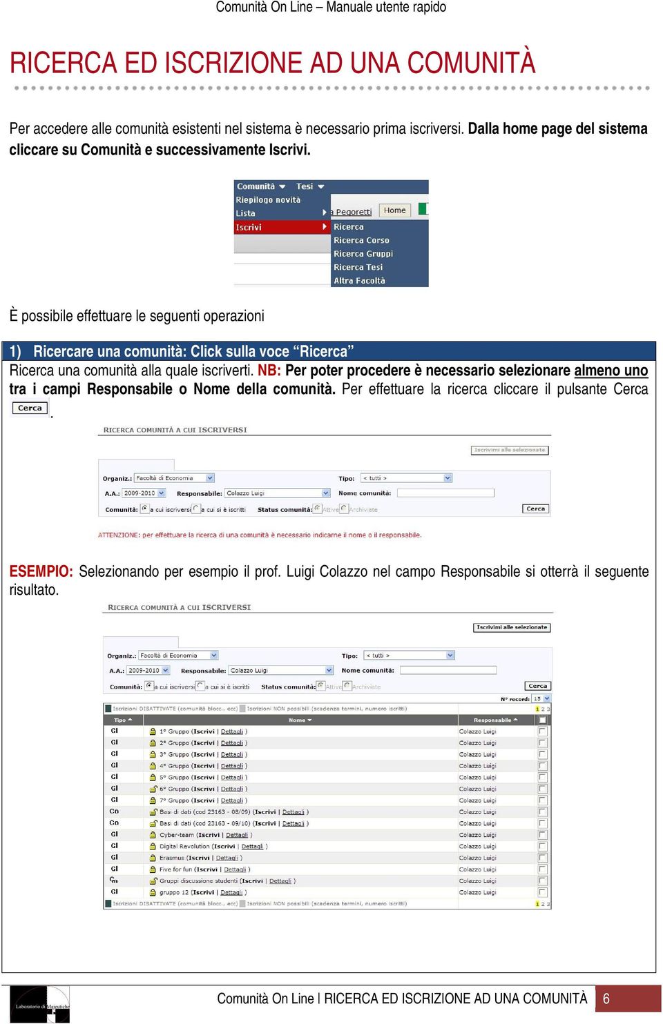 È possibile effettuare le seguenti operazioni 1) Ricercare una comunità: Click sulla voce Ricerca Ricerca una comunità alla quale iscriverti.