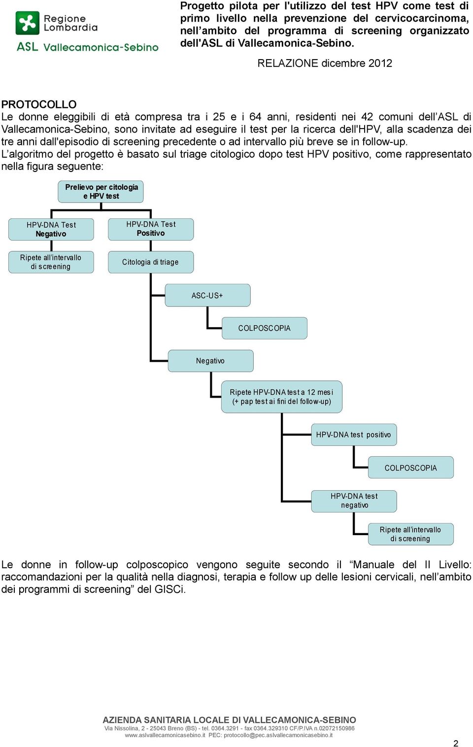 L algoritmo del progetto è basato sul triage citologico dopo test HPV positivo, come rappresentato nella figura seguente: Prelievo per citologia e HPV test HPV-DNA Test Negativo HPV-DNA Test Positivo