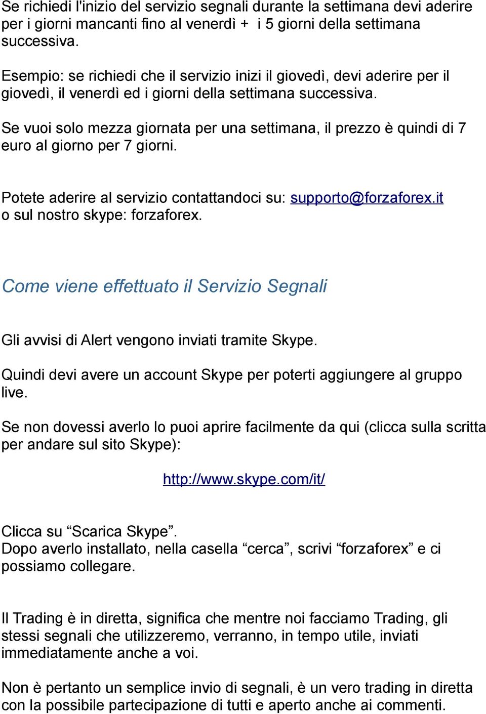 Se vuoi solo mezza giornata per una settimana, il prezzo è quindi di 7 euro al giorno per 7 giorni. Potete aderire al servizio contattandoci su: supporto@forzaforex.it o sul nostro skype: forzaforex.