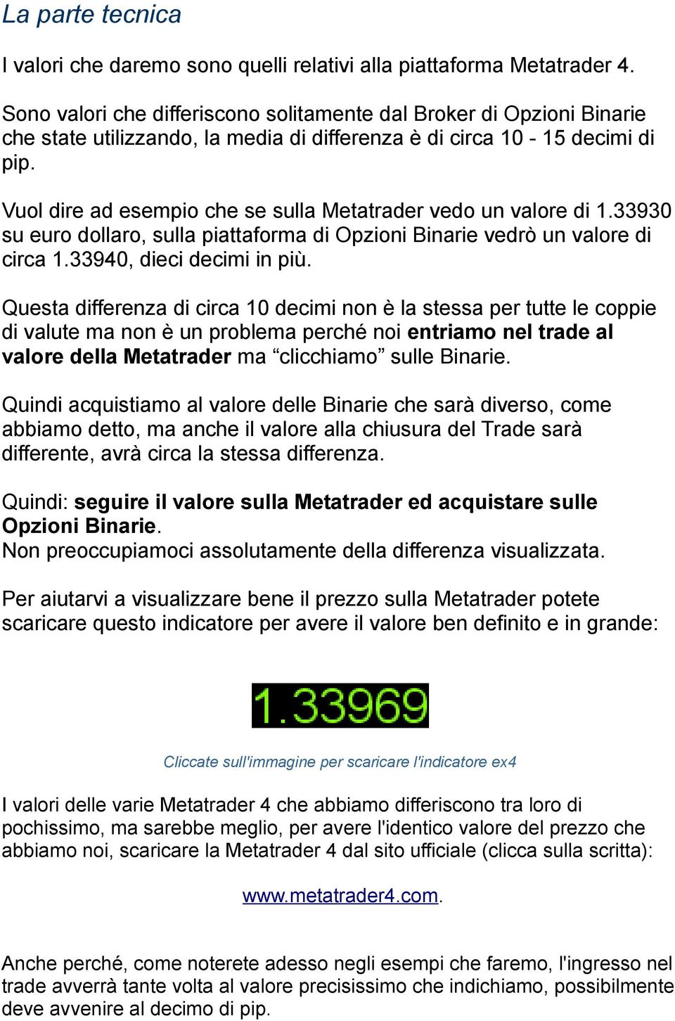Vuol dire ad esempio che se sulla Metatrader vedo un valore di 1.33930 su euro dollaro, sulla piattaforma di Opzioni Binarie vedrò un valore di circa 1.33940, dieci decimi in più.