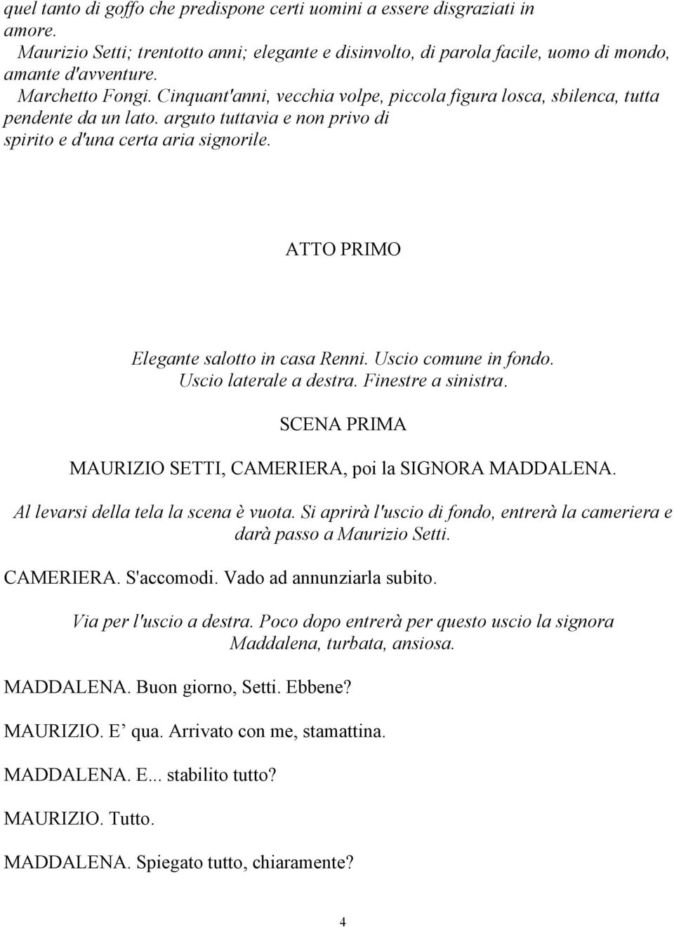 ATTO PRIMO Elegante salotto in casa Renni. Uscio comune in fondo. Uscio laterale a destra. Finestre a sinistra. SCENA PRIMA MAURIZIO SETTI, CAMERIERA, poi la SIGNORA MADDALENA.