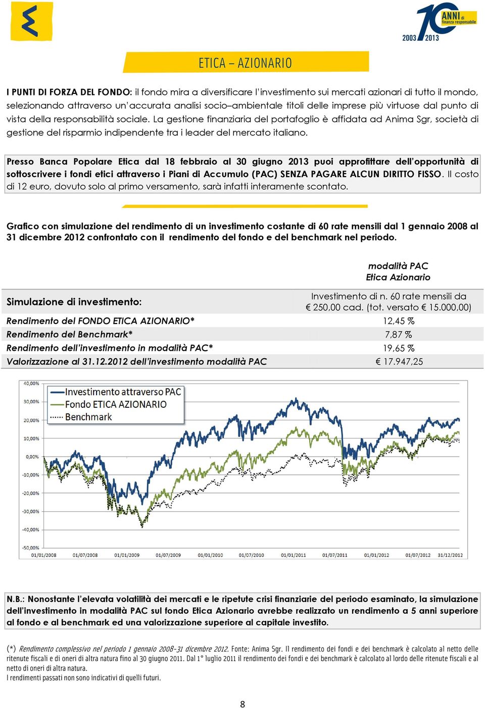 La gestione finanziaria del portafoglio è affidata ad Anima Sgr, società di gestione del risparmio indipendente tra i leader del mercato italiano.