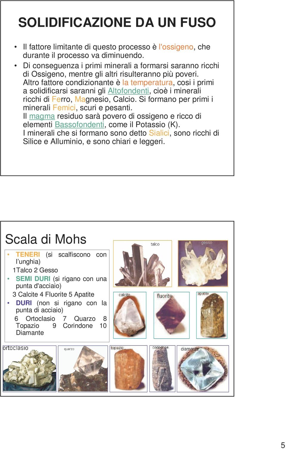 Altro fattore condizionante è la temperatura, cosi i primi a solidificarsi saranni gli Altofondenti, cioè i minerali ricchi di Ferro, Magnesio, Calcio.