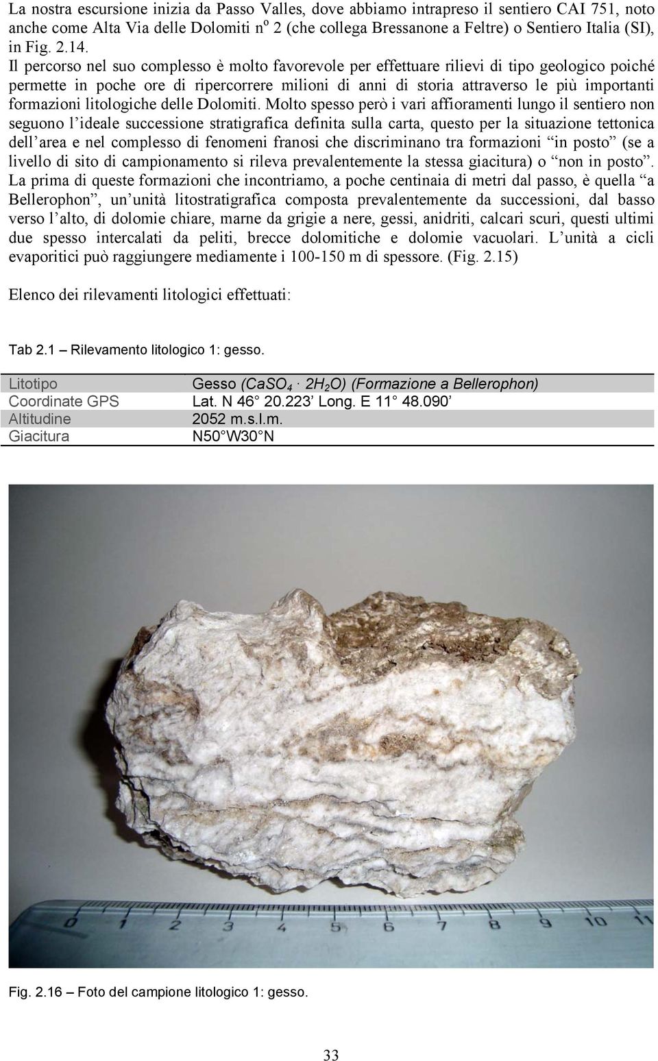 Il percorso nel suo complesso è molto favorevole per effettuare rilievi di tipo geologico poiché permette in poche ore di ripercorrere milioni di anni di storia attraverso le più importanti