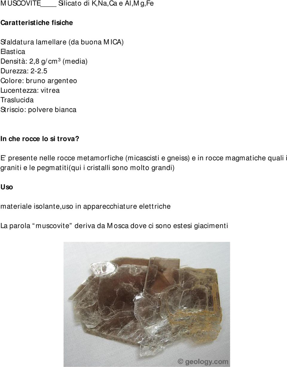 E presente nelle rocce metamorfiche (micascisti e gneiss) e in rocce magmatiche quali i graniti e le pegmatiti(qui i