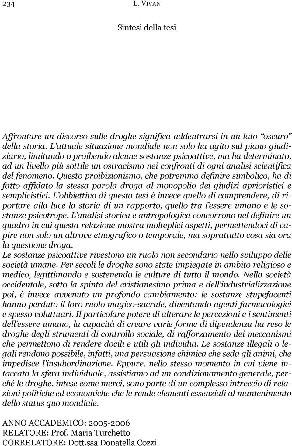 ogni analisi scientifica del fenomeno. Questo proibizionismo, che potremmo definire simbolico, ha di fatto affidato la stessa parola droga al monopolio dei giudizi aprioristici e semplicistici.