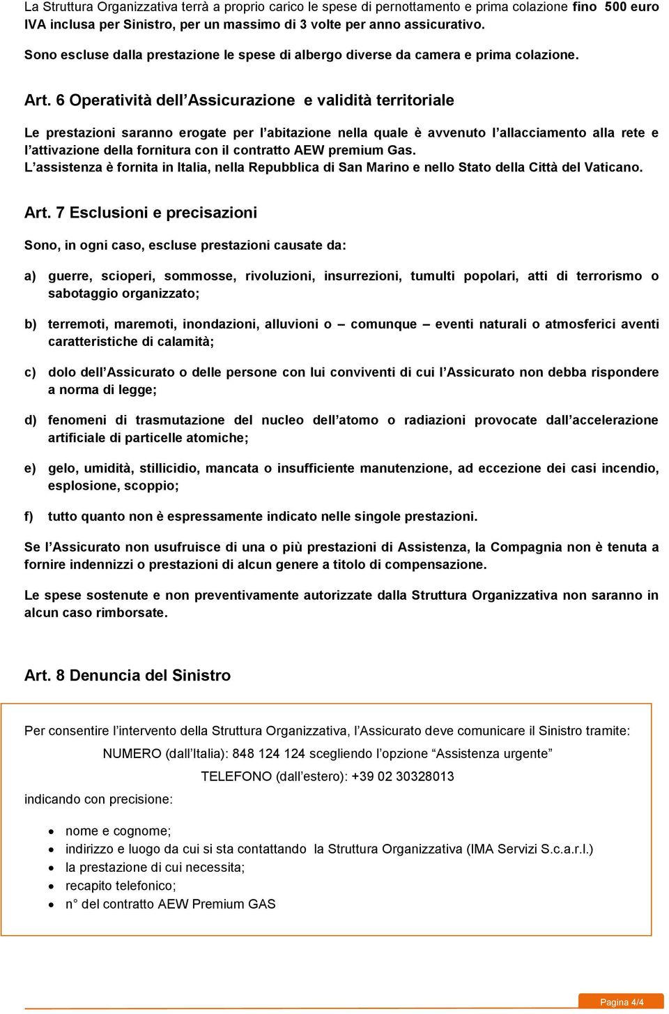 6 Operatività dell Assicurazione e validità territoriale Le prestazioni saranno erogate per l abitazione nella quale è avvenuto l allacciamento alla rete e l attivazione della fornitura con il