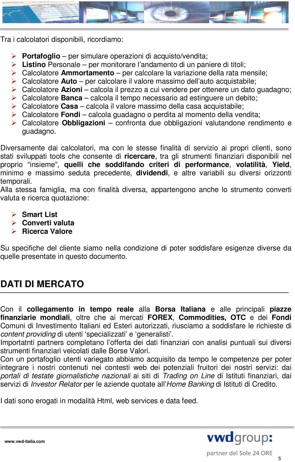 Calcolatore Banca calcola il tempo necessario ad estinguere un debito; Calcolatore Casa calcola il valore massimo della casa acquistabile; Calcolatore Fondi calcola guadagno o perdita al momento