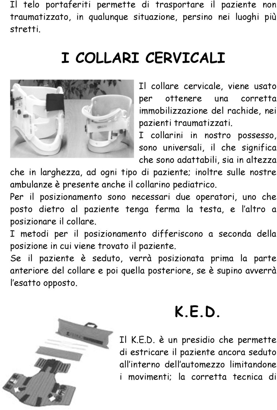 I collarini in nostro possesso, sono universali, il che significa che sono adattabili, sia in altezza che in larghezza, ad ogni tipo di paziente; inoltre sulle nostre ambulanze è presente anche il