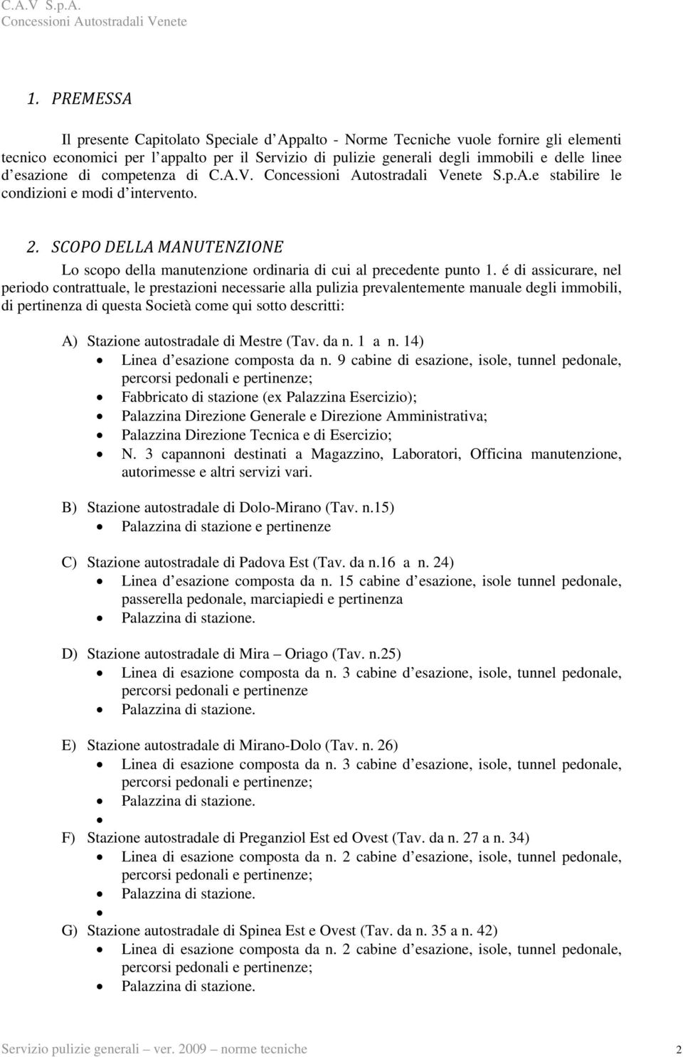 é di assicurare, nel periodo contrattuale, le prestazioni necessarie alla pulizia prevalentemente manuale degli immobili, di pertinenza di questa Società come qui sotto descritti: A) Stazione