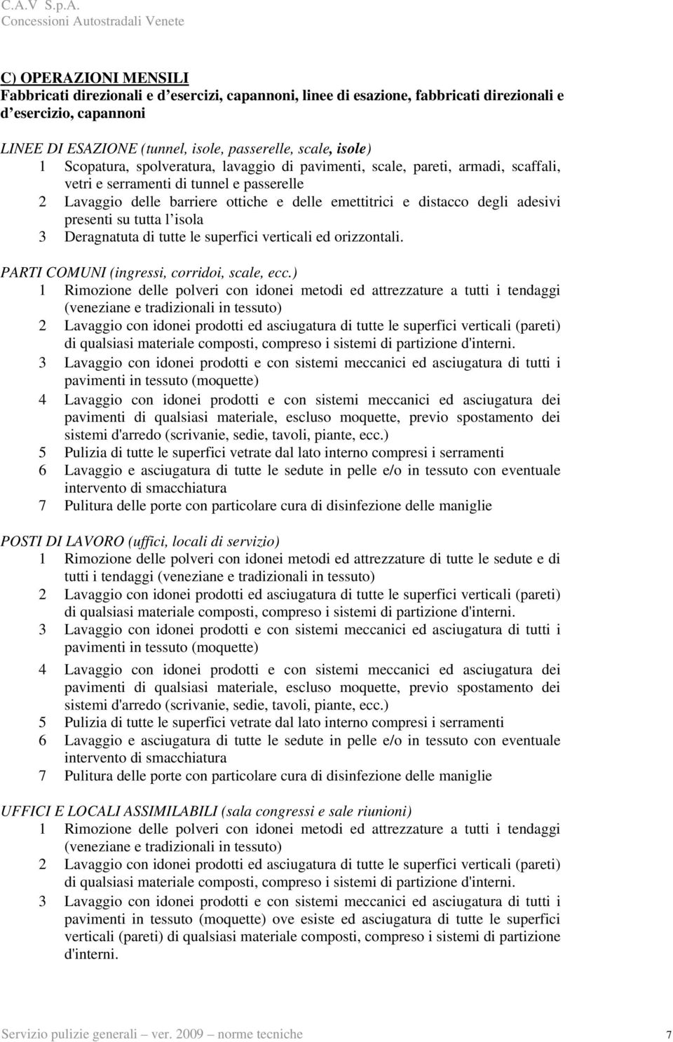 adesivi presenti su tutta l isola 3 Deragnatuta di tutte le superfici verticali ed orizzontali. PARTI COMUNI (ingressi, corridoi, scale, ecc.