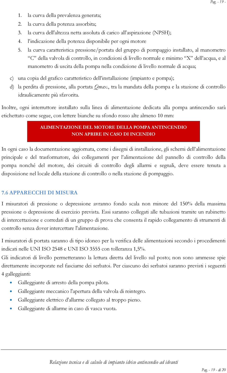 la curva caratteristica pressione/portata del gruppo di pompaggio installato, al manometro C della valvola di controllo, in condizioni di livello normale e minimo X dell acqua, e al manometro di