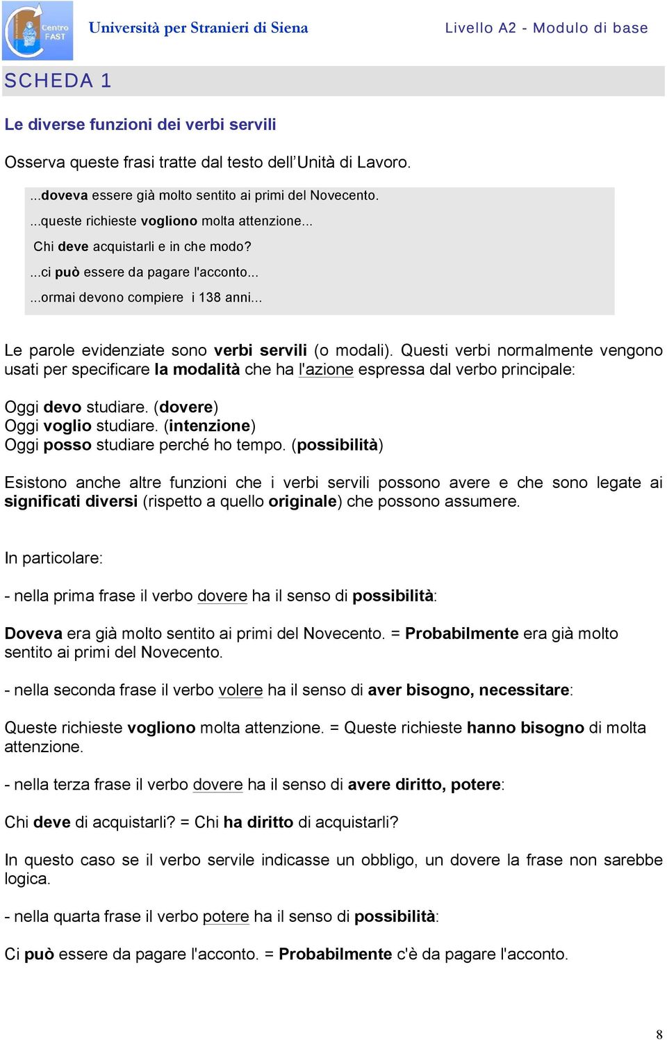 .. Le parole evidenziate sono verbi servili (o modali). Questi verbi normalmente vengono usati per specificare la modalità che ha l'azione espressa dal verbo principale: Oggi devo studiare.