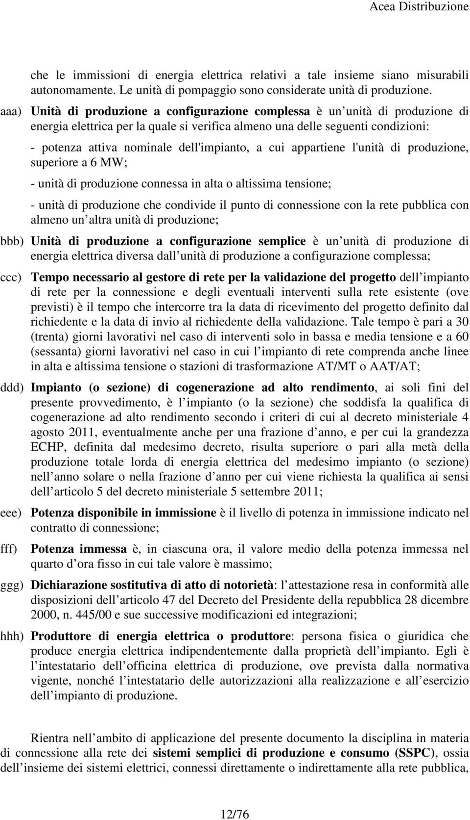 dell'impianto, a cui appartiene l'unità di produzione, superiore a 6 MW; - unità di produzione connessa in alta o altissima tensione; - unità di produzione che condivide il punto di connessione con