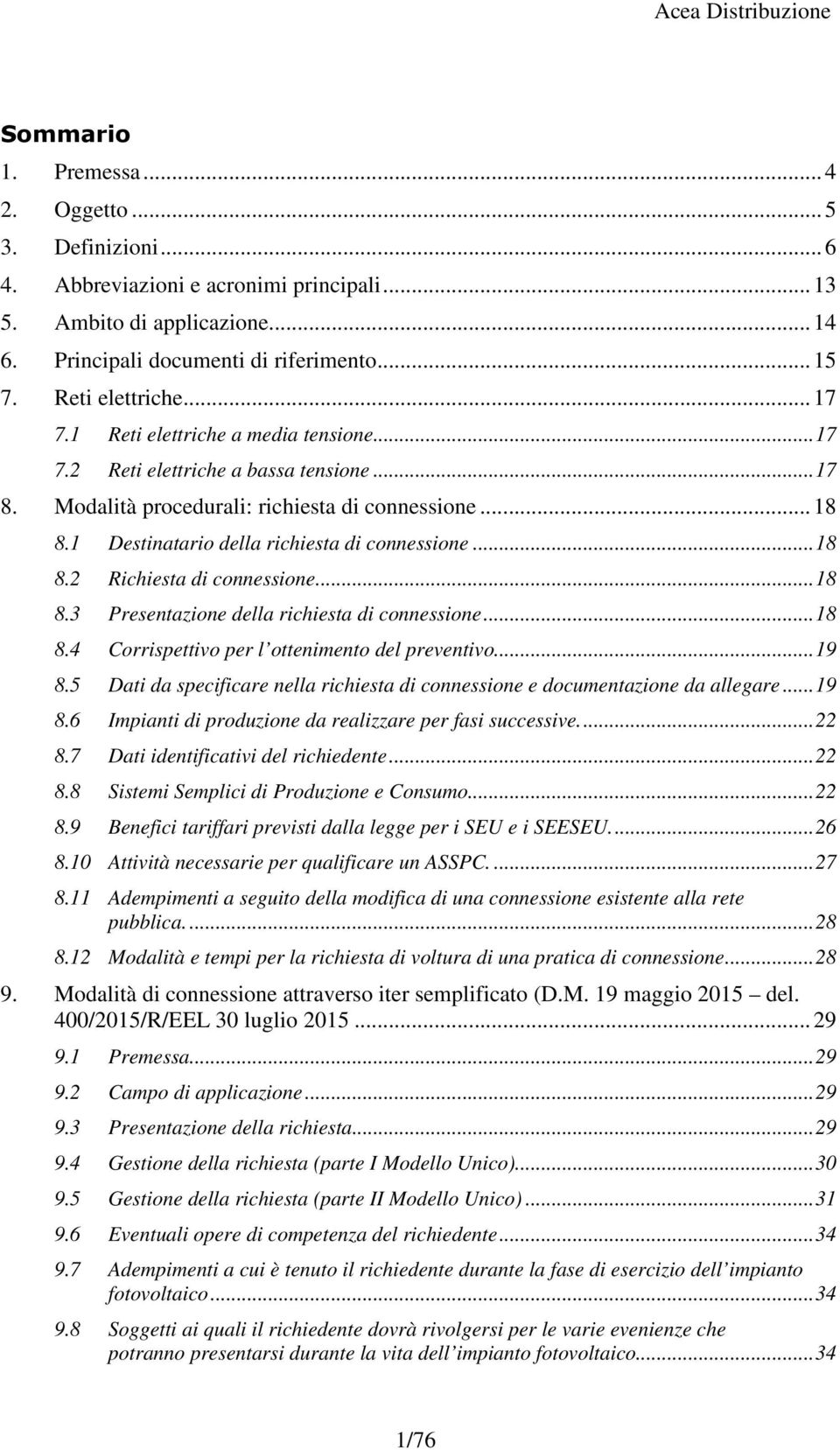 1 Destinatario della richiesta di connessione... 18 8.2 Richiesta di connessione... 18 8.3 Presentazione della richiesta di connessione... 18 8.4 Corrispettivo per l ottenimento del preventivo... 19 8.