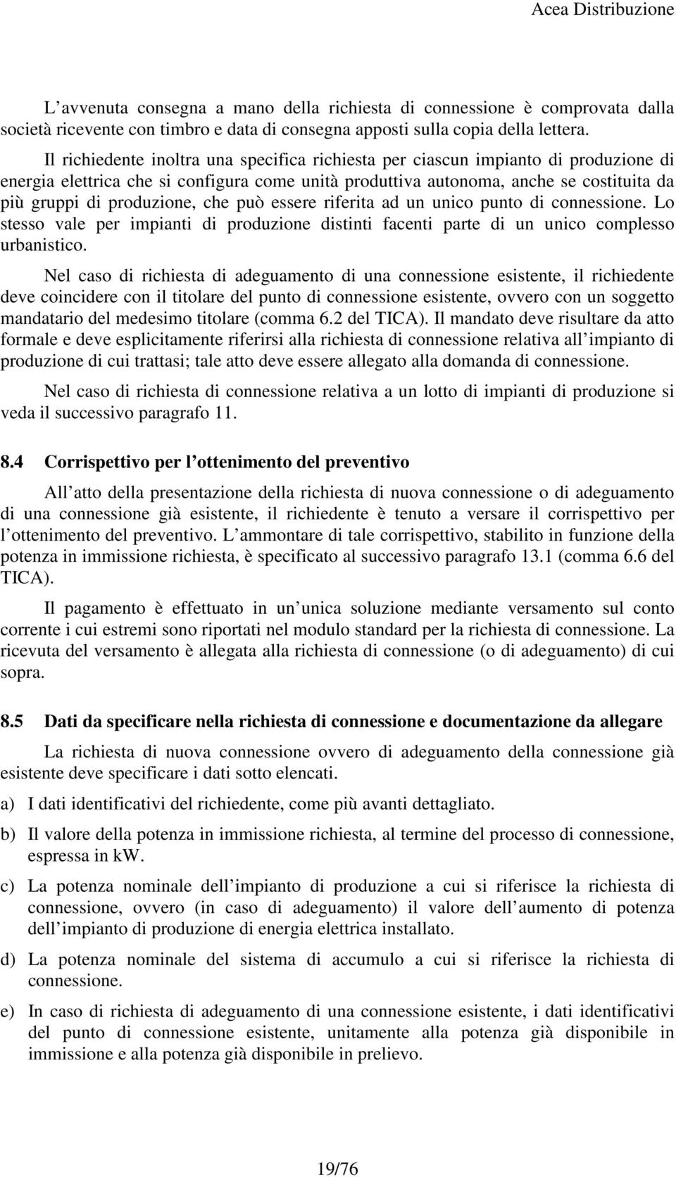 produzione, che può essere riferita ad un unico punto di connessione. Lo stesso vale per impianti di produzione distinti facenti parte di un unico complesso urbanistico.