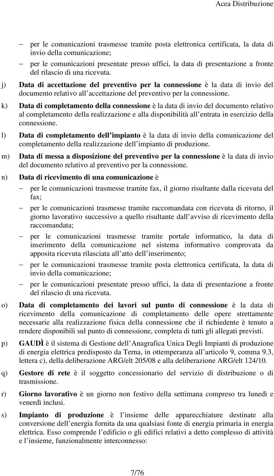 k) Data di completamento della connessione è la data di invio del documento relativo al completamento della realizzazione e alla disponibilità all entrata in esercizio della connessione.