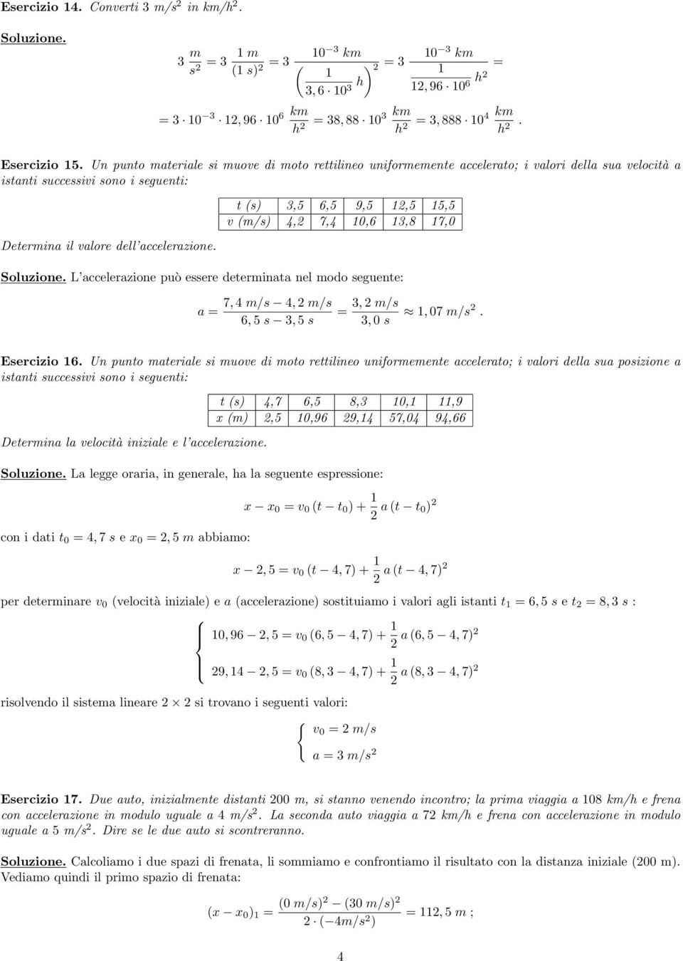 t (s) 3,5 6,5 9,5 1,5 15,5 v (m/s) 4, 7,4 10,6 13,8 17,0 Soluzione. L accelerazione può essere determinata nel modo seguente: a = 7, 4 m/s 4, m/s 6, 5 s 3, 5 s = 3, m/s 3, 0 s 1, 07 m/s. Esercizio 16.