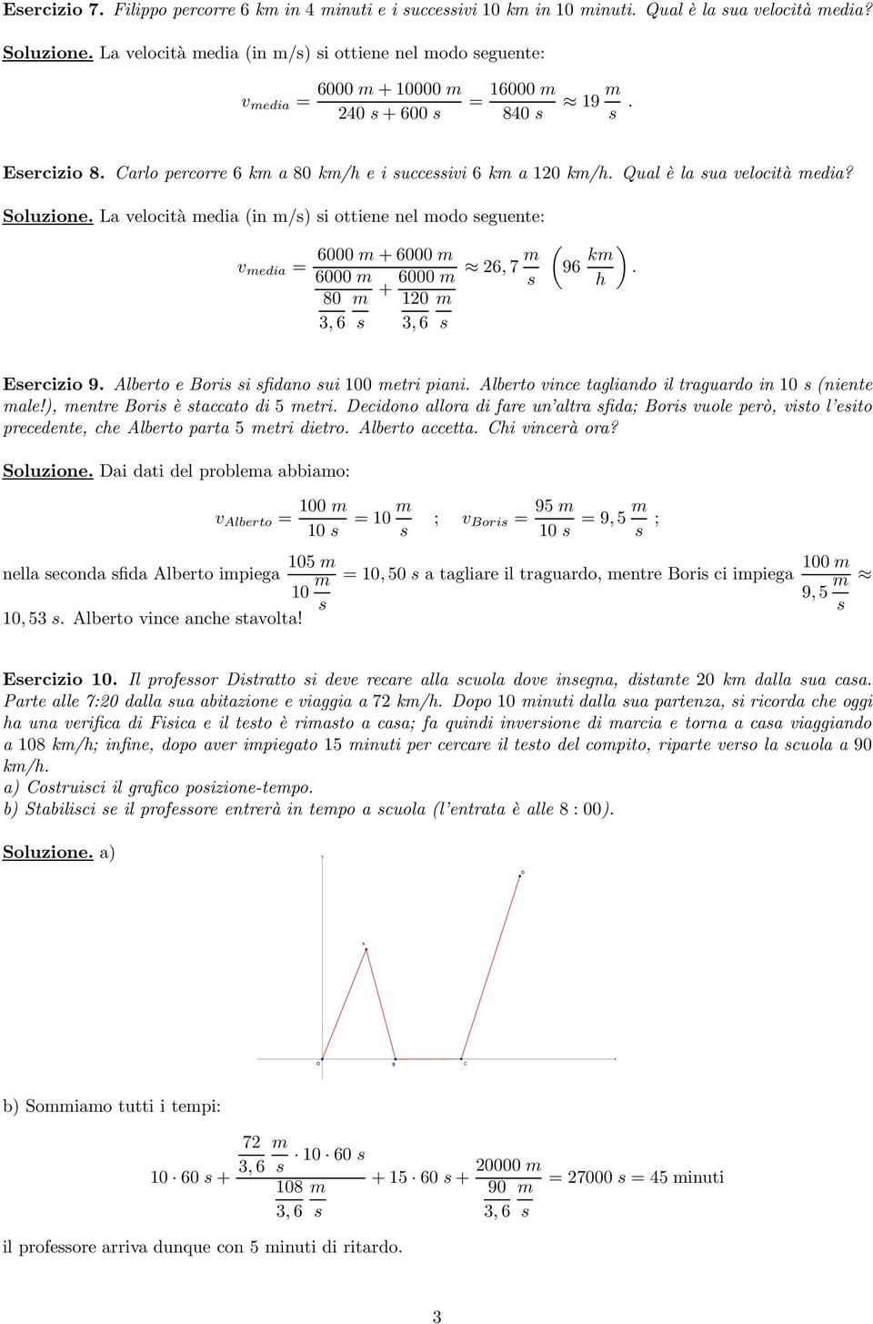 Qual è la sua velocità media? Soluzione. La velocità media (in m/s) si ottiene nel modo seguente: v media = 6000 m + 6000 m 6000 m + 6000 m 80 m 10 m 3, 6 s 3, 6 s 6, 7 m s ( 96 km h ). Esercizio 9.