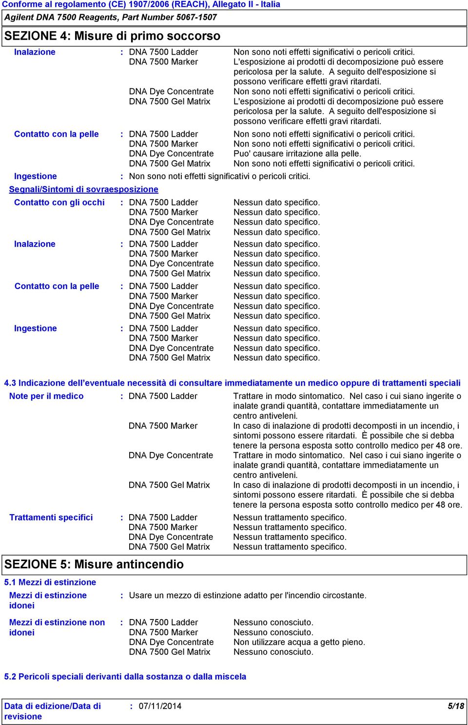 Contatto con la pelle Puo' causare irritazione alla pelle. Ingestione Segnali/Sintomi di sovraesposizione Contatto con la pelle Ingestione Contatto con gli occhi Nessun dato specifico.