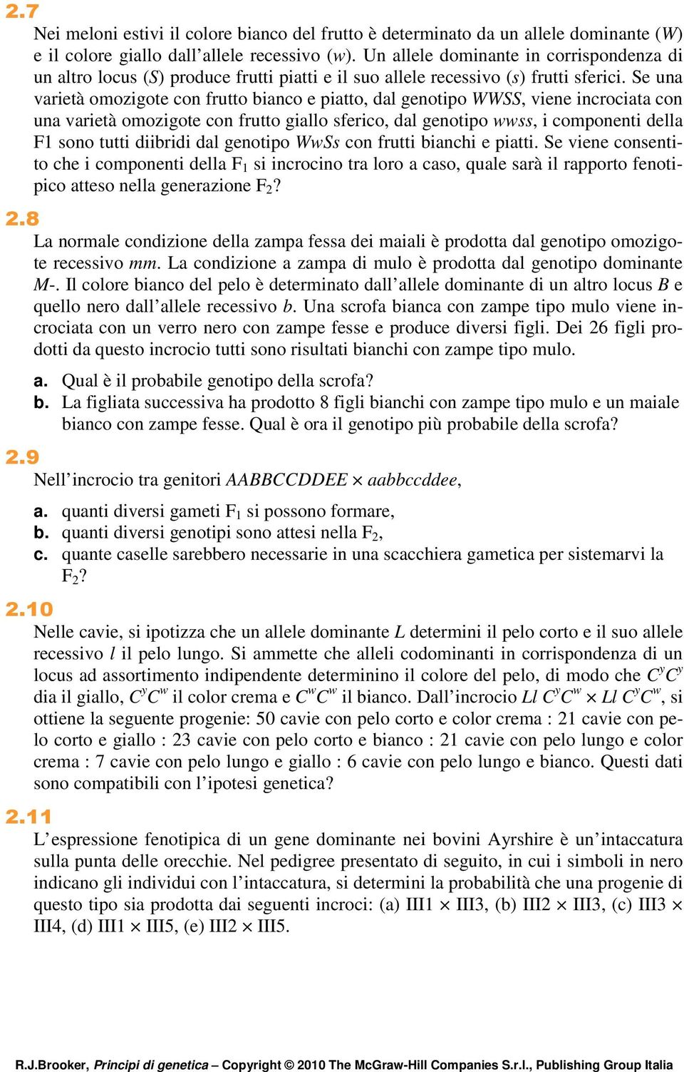 Se una varietà omozigote con frutto bianco e piatto, dal genotipo WWSS, viene incrociata con una varietà omozigote con frutto giallo sferico, dal genotipo wwss, i componenti della F1 sono tutti