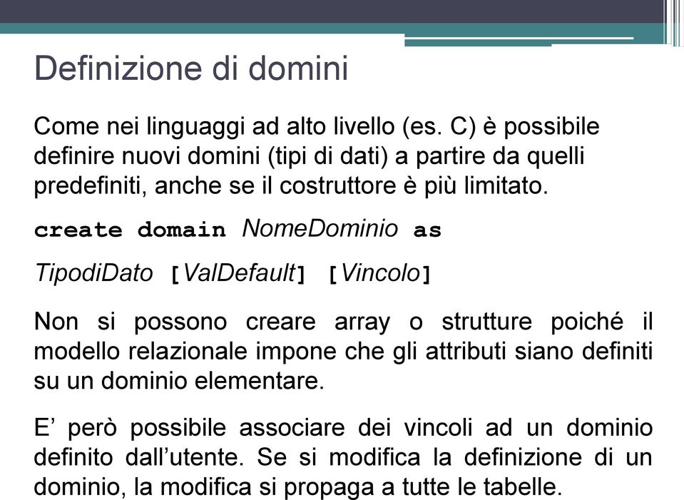 create domain NomeDominio as TipodiDato [ValDefault] [Vincolo] Non si possono creare array o strutture poiché il modello relazionale