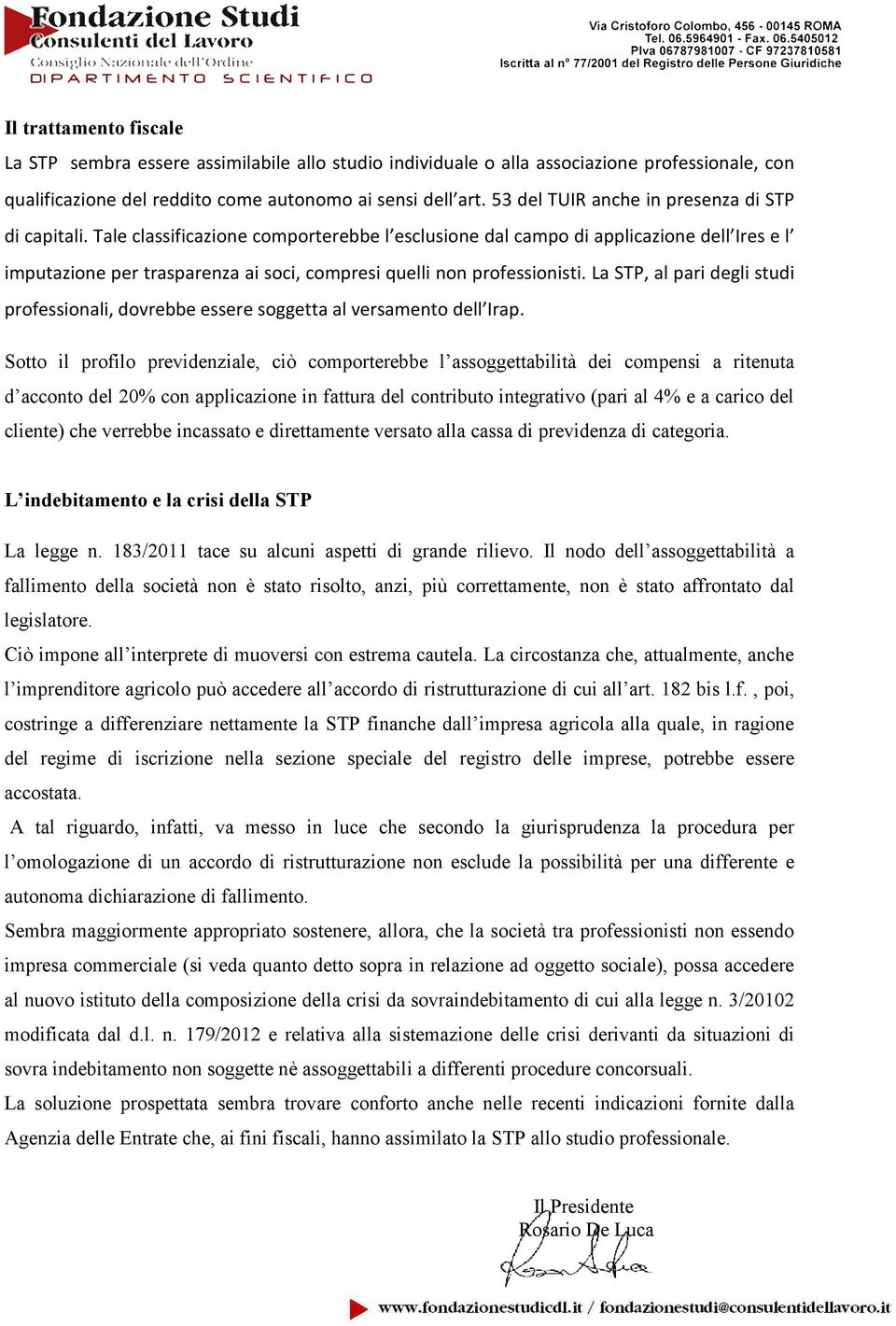 Tale classificazione comporterebbe l esclusione dal campo di applicazione dell Ires e l imputazione per trasparenza ai soci, compresi quelli non professionisti.