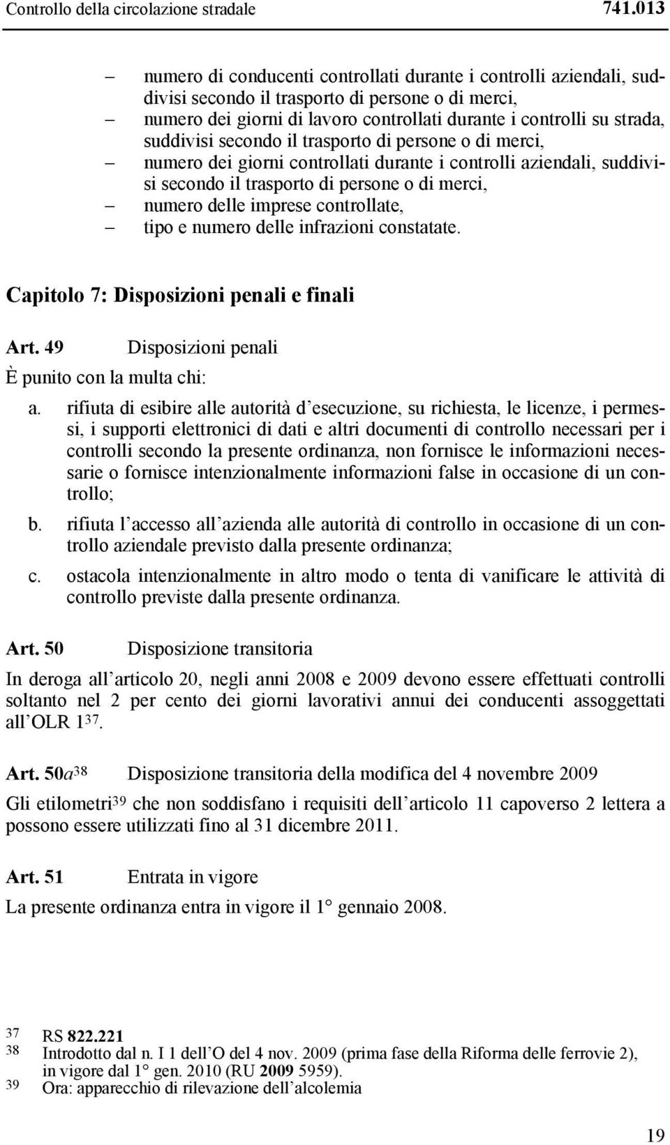 suddivisi secondo il trasporto di persone o di merci, numero dei giorni controllati durante i controlli aziendali, suddivisi secondo il trasporto di persone o di merci, numero delle imprese