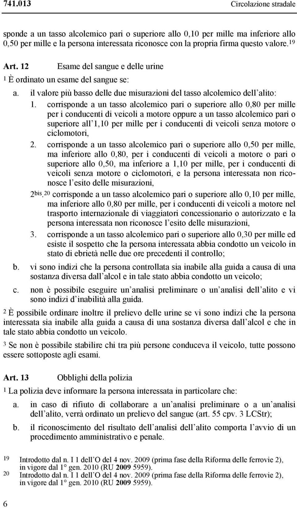 corrisponde a un tasso alcolemico pari o superiore allo 0,80 per mille per i conducenti di veicoli a motore oppure a un tasso alcolemico pari o superiore all 1,10 per mille per i conducenti di