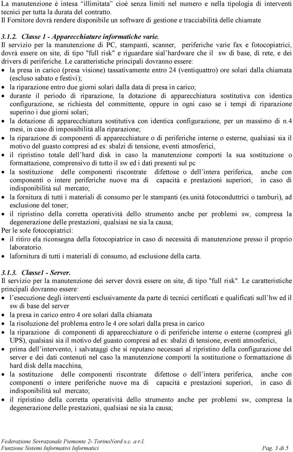 Il servizio per la manutenzione di PC, stampanti, scanner, periferiche varie fax e fotocopiatrici, dovrà essere on site, di tipo "full risk" e riguardare sial hardware che il sw di base, di rete, e