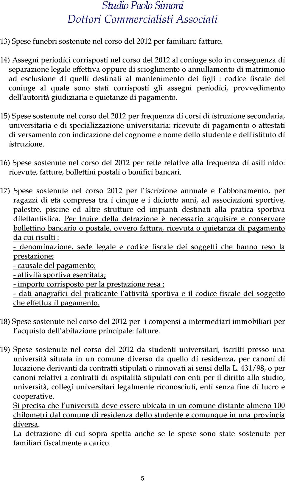 destinati al mantenimento dei figli : codice fiscale del coniuge al quale sono stati corrisposti gli assegni periodici, provvedimento dell'autorità giudiziaria e quietanze di pagamento.