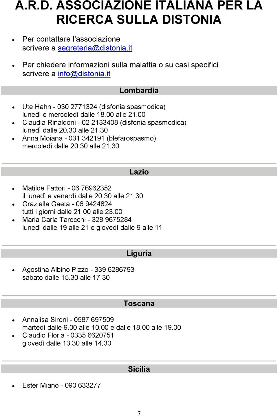 00 Claudia Rinaldoni - 02 2133408 (disfonia spasmodica) lunedì dalle 20.30 alle 21.30 Anna Moiana - 031 342191 (blefarospasmo) mercoledì dalle 20.30 alle 21.30 Lazio Matilde Fattori - 06 76962352 il lunedì e venerdì dalle 20.